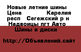 Новые летние шины › Цена ­ 16 000 - Карелия респ., Сегежский р-н, Надвоицы пгт Авто » Шины и диски   